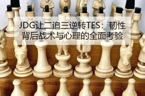 JDG让二追三逆转TES：韧性背后战术与心理的全面考验
